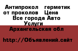 Антипрокол - герметик от проколов › Цена ­ 990 - Все города Авто » Услуги   . Архангельская обл.